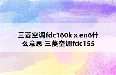 三菱空调fdc160kⅹen6什么意思 三菱空调fdc155